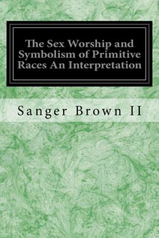 Carte The Sex Worship and Symbolism of Primitive Races An Interpretation Sanger Brown II