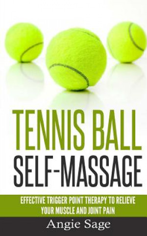 Könyv Tennis Ball Self-Massage: Effective Trigger Point Therapy to Relieve Your Muscle and Joint Pain Angie Sage