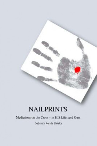 Книга Nailprints Meditations on the Cross - in HIS Life, and Ours: Meditations on the Cross - in HIS Life, and Ours Deborah Renda Shields