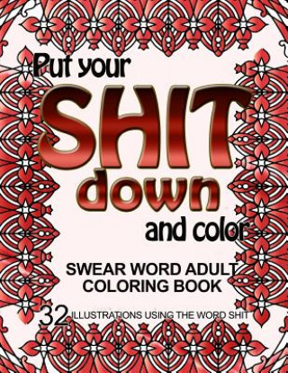 Kniha Put Your Shit Down and Color: Swear Word Adult Coloring Book: 32 Illustrations Using the Word Shit Adult Coloring Book
