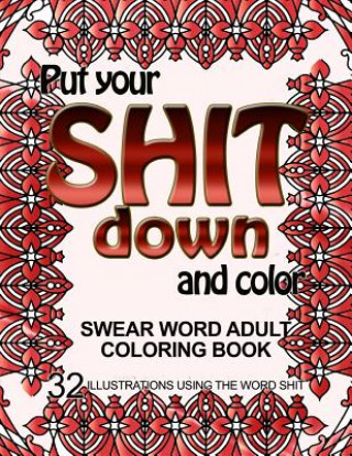 Książka Put Your Shit Down and Color: Swear Word Adult Coloring Book: 32 Illustrations Using the Word Shit Adult Coloring Book