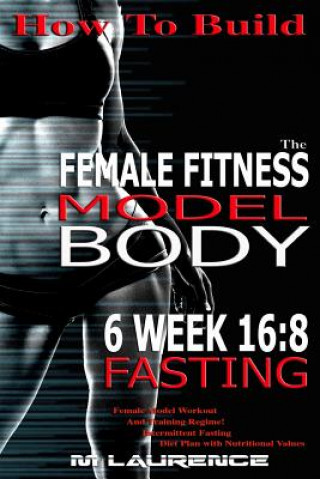 Carte How To Build The Female Fitness Model Body: 6 Week 16:8 Fasting Workout For Models, Intermittent Fasting Workout, Building A Female Fitness Model Phys M Laurence