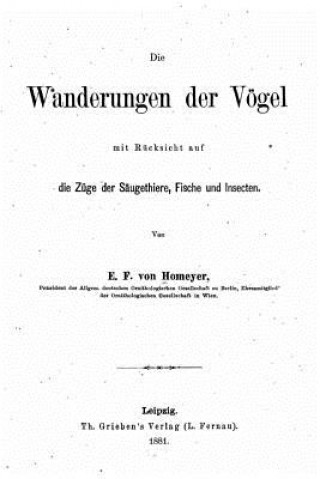 Kniha Die Wanderungen der Vögel mit Rücksicht auf die Züge der Säugtiere E F Von Homeyer