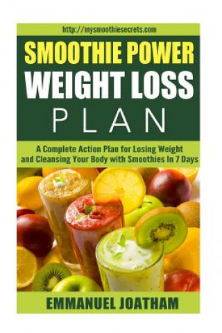 Könyv Smoothie Power Weight Loss - A Complete Action Plan for Losing Weight and Cleansing Your Body with Smoothies in 7 Days MR Emmanuel Joatham
