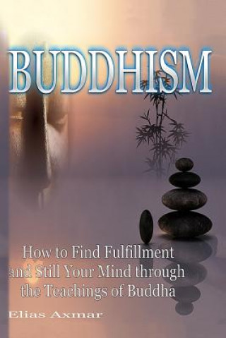 Knjiga Buddhism: How to Find Fulfilment and Still Your Mind Through the Teachings of Buddha Elias Axmar