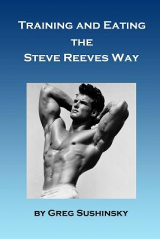 Könyv Training and Eating the Steve Reeves Way Greg Sushinsky