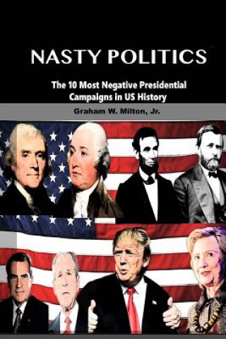 Książka Nasty Politics: The 10 Most Negative Presidential Campaigns in Us History Graham W Milton Jr