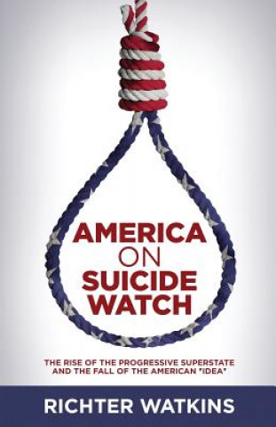 Knjiga America On Suicide Watch: The Rise Of The Progressive Superstate And The Fall Of The American "Idea" Richter Watkins