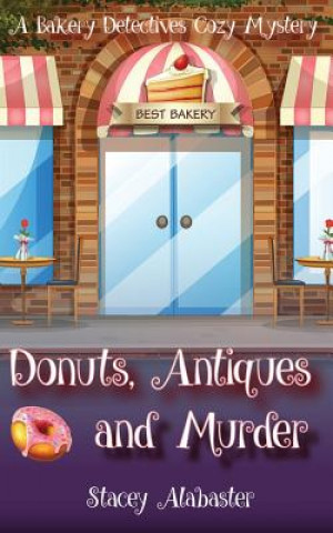 Carte Donuts, Antiques and Murder: A Bakery Detectives Cozy Mystery Stacey Alabaster
