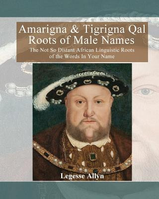 Βιβλίο Amarigna & Tigrigna Qal Roots of Male Names: The Not So Distant African Linguistic Roots of the Words In Your Name Legesse Allyn