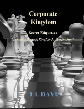Carte Corporate Kingdom: Secret Etiquettes - Dominion Through Kingdom Professionalism T L Davis