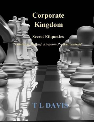 Książka Corporate Kingdom: Secret Etiquettes - Dominion Through Kingdom Professionalism T L Davis