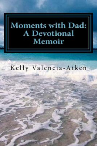 Carte Moments with Dad: A Devotional Memoir Kelly Valencia-Aiken
