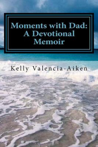 Kniha Moments with Dad: A Devotional Memoir Kelly Valencia-Aiken