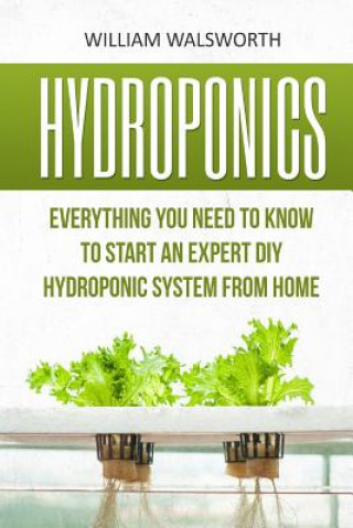 Könyv Hydroponics: Everything You Need to Know to Start an Expert DIY Hydroponic System from Home William Walsworth