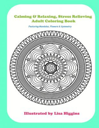 Carte Calming & Relaxing Stress Relieving Adult Coloring In Book: Featuring Flowers, Mandalas & Symmetrical Pattersn Miss Lisa Higgins