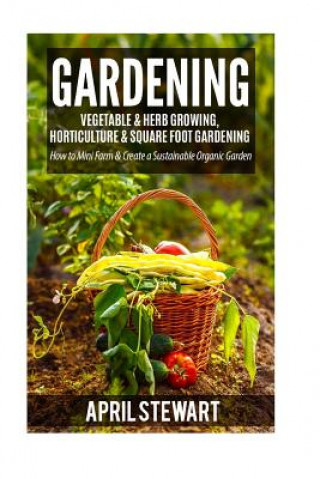 Carte Gardening: How to Mini Farm & Create a Sustainable Organic Garden - Vegetable & Herb Growing, Horticulture & Square Foot Gardenin April Stewart