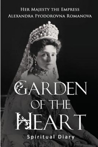Carte Garden of the Heart: Spiritual Diary Alexandra Fyodorovna Romanova