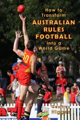 Buch How to Transform Australian Rules Football into a World Game Geoffrey Higges