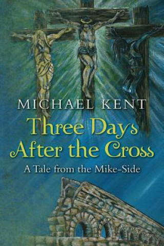Könyv Three Days After the Cross: A Tale from the Mike-Side Michael Kent