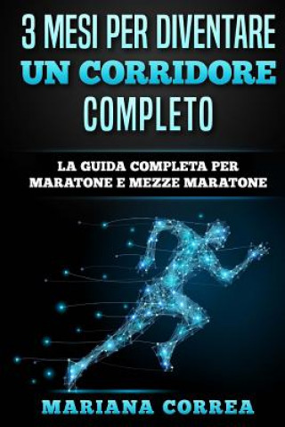 Könyv 3 MESI PER DIVENTARE Un CORRIDORE COMPLETO: LA GUIDA COMPLETA PER MARATONE e MEZZE MARATONE Mariana Correa