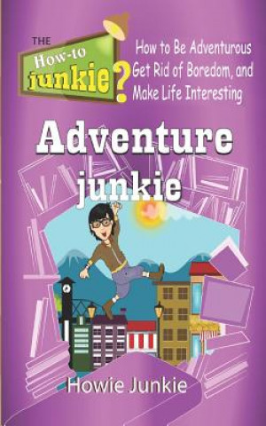 Book Adventure Junkie: How to Be Adventurous, Get Rid of Boredom, and Make Life Interesting Howie Junkie