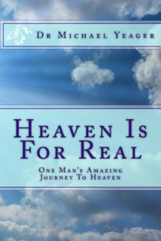 Carte Heaven Is For Real: One Mans Amazing Journey To Heaven Michael H Yeager
