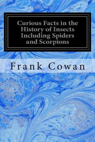 Knjiga Curious Facts in the History of Insects Including Spiders and Scorpions Frank Cowan