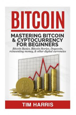 Carte Bitcoin: Mastering Bitcoin & Cyptocurrency for Beginners - Bitcoin Basics, Bitcoin Stories, Dogecoin, Reinventing Money & Other Tim Harris