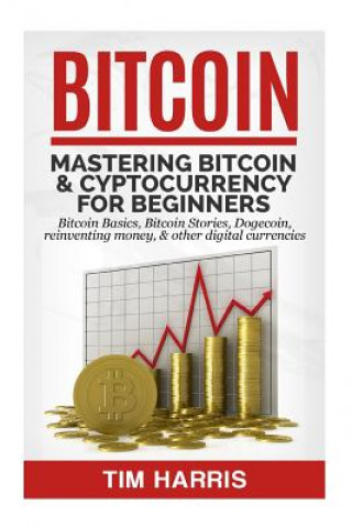 Książka Bitcoin: Mastering Bitcoin & Cyptocurrency for Beginners - Bitcoin Basics, Bitcoin Stories, Dogecoin, Reinventing Money & Other Tim Harris