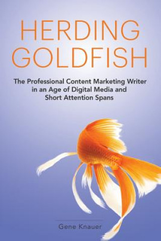 Carte Herding Goldfish: The Professional Content Marketing Writer in an Age of Digital Media and Short Attention Spans Gene Knauer