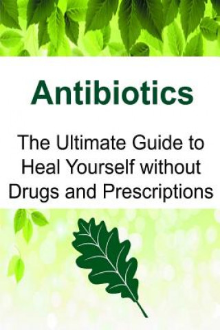 Carte Antibiotics: The Ultimate Guide to Heal Yourself without Drugs and Prescriptions: Antibiotics, Antibiotics Book, Antibiotics Guide, Rachel Gemba