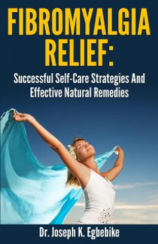 Buch Fibromyalgia Relief: Successful Self-Care Strategies And Effective Natural Remedies Dr Joseph Kizito Egbebike Ph D