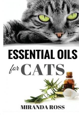 Kniha Essential Oils For Cats: Safe & Effective Therapies And Remedies To Keep Your Cat Healthy And Happy Miranda Ross