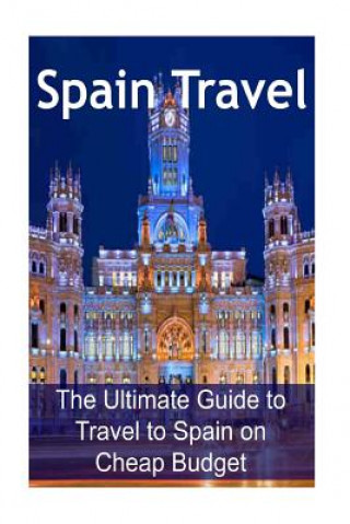 Carte Spain Travel: The Ultimate Guide to Travel to Spain on Cheap Budget: Spain Travel, Spain Travel Book, Spain Travel Guide, Spain Trav Sandy Rose