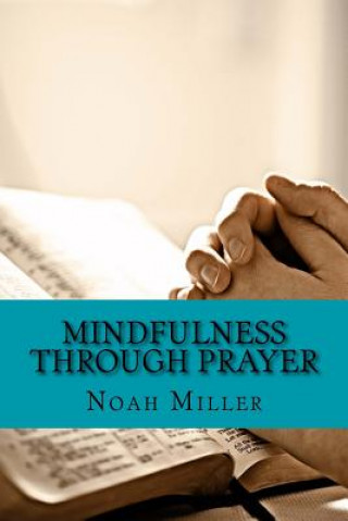 Könyv Mindfulness Through Prayer: Living in the Blessed Now Noah Miller