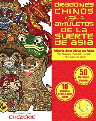 Livre ANTIESTRES Libro De Colorear Para Adultos: Dragones Chinos Y Amuletos De La Suerte De Asia Relaxation4 Me