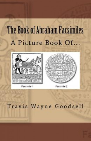 Carte The Book of Abraham Facsimiles: A Picture Book Of... Travis Wayne Goodsell