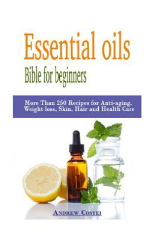 Книга Essential oils: Bible for beginners: More Than 250 Recipes for Anti-aging, Weight loss, Skin, Hair and Health Care by way of: aromathe Andrew Costei