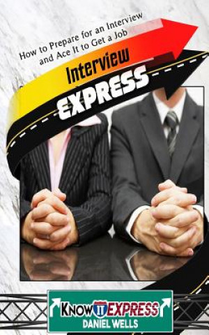 Kniha Interview Express: Know How to Prepare for an Interview and Ace It to Get a Job Daniel Wells