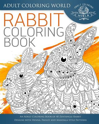 Könyv Rabbit Coloring Book: An Adult Coloring Book of 40 Zentangle Rabbit Designs with Henna, Paisley and Mandala Style Patterns Adult Coloring World
