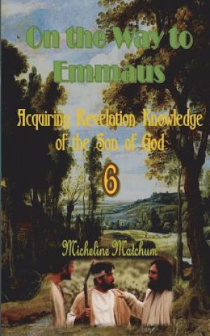 Kniha On the Way to Emmaus: Acquiring Revelation Knowledge of the Son of God Micheline Matchum