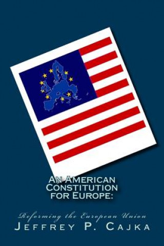 Kniha An American Constitution for Europe: : Reforming the European Union MR Jeffrey P Cajka