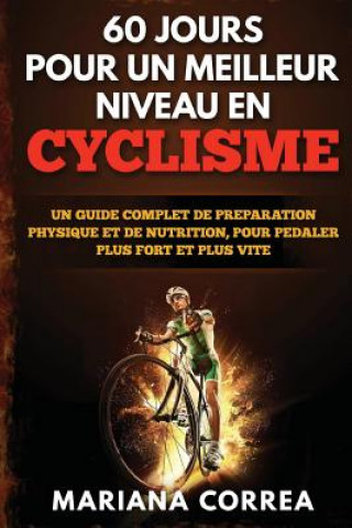 Carte 60 JOURS POUR UN MEILLEUR NIVEAU En CYCLISME: UN GUIDE COMPLET DE PREPARATION PHYSIQUE ET DE NUTRITION, POUR PEDALER PLUS FORT Et PLUS VITE Mariana Correa