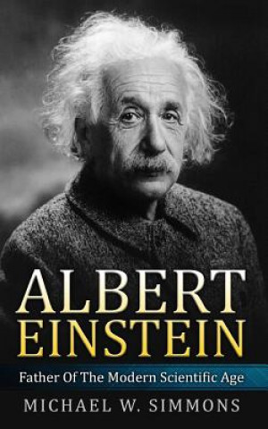 Книга Albert Einstein: Father Of The Modern Scientific Age Michael W Simmons