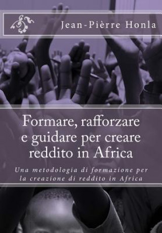 Carte Formare, rafforzare e guidare per creare reddito in Africa: Una metodologia di formazione per la creazione di reddito in Africa Jean-Pierre Honla