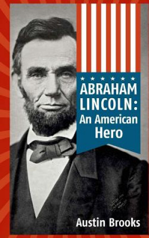 Kniha Abraham Lincoln: An American Hero: How a Self-Educated Farmer Became an American Hero and fulfilled the American Dream: Learn Life and Austin Brooks