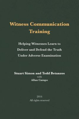 Книга Witness Communication Training: Helping Witnesses Learn to Deliver and Defend the Truth Under Adverse Examination Stuart Simon