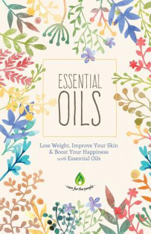 Kniha Essential Oils: Lose Weight, Improve Your Skin & Boost Your Happiness Cure for the People