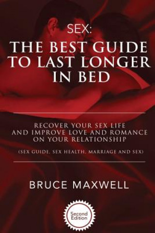 Kniha The Best Guide to Last Longer in Bed: Recover Your Sex Life and Improve Love and Romance on Your Relationship: Sex Guide, Sex Health, Marriage and Sex Bruce Maxwell